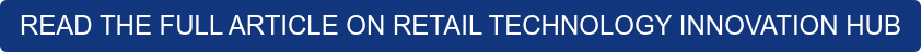 READ THE FULL ARTICLE ON RETAIL TECHNOLOGY INNOVATION HUB