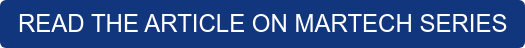 READ THE ARTICLE ON MARTECH SERIES