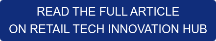 READ THE FULL ARTICLE  ON RETAIL TECH INNOVATION HUB