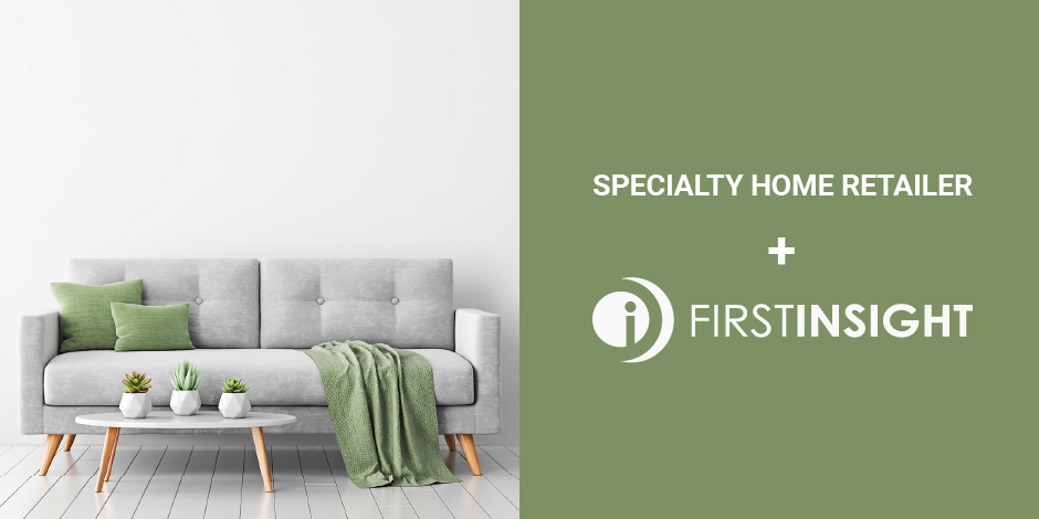 Specialty Home Retailer + First Insight